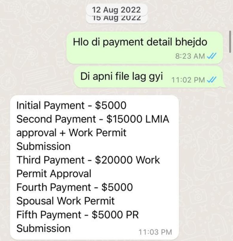 In a WhatsApp message from August 2022, the immigration consultant breaks down her price: Initial Payment  $5000 Second Payment  $15,000 LMIA approval + Work Permit Submission Third Payment  $20000 Work Permit Approval Fourth Payment  $5000 Spousal Work Permit Fifth Payment  $5000 PR Submission.